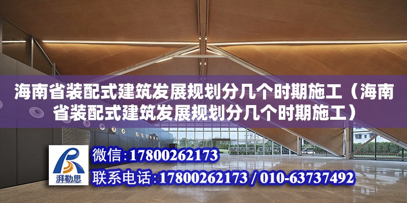 海南省裝配式建筑發(fā)展規(guī)劃分幾個(gè)時(shí)期施工（海南省裝配式建筑發(fā)展規(guī)劃分幾個(gè)時(shí)期施工）