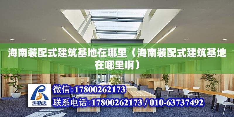 海南裝配式建筑基地在哪里（海南裝配式建筑基地在哪里啊） 鋼結(jié)構(gòu)網(wǎng)架設(shè)計(jì)