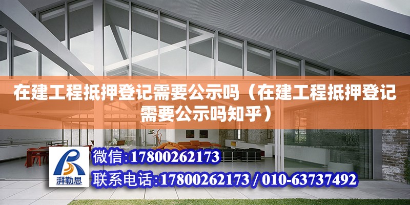 在建工程抵押登記需要公示嗎（在建工程抵押登記需要公示嗎知乎）