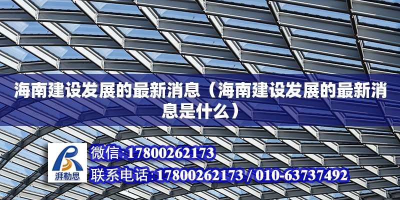 海南建設發展的最新消息（海南建設發展的最新消息是什么）