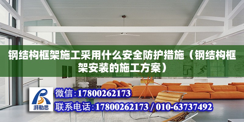 鋼結構框架施工采用什么安全防護措施（鋼結構框架安裝的施工方案）