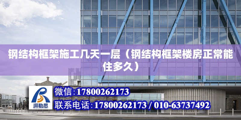 鋼結構框架施工幾天一層（鋼結構框架樓房正常能住多久） 鋼結構跳臺設計