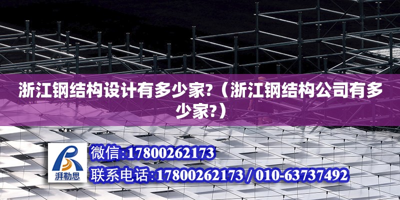 浙江鋼結(jié)構(gòu)設(shè)計有多少家?（浙江鋼結(jié)構(gòu)公司有多少家?）