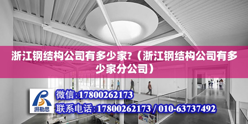 浙江鋼結構公司有多少家?（浙江鋼結構公司有多少家分公司） 結構機械鋼結構施工