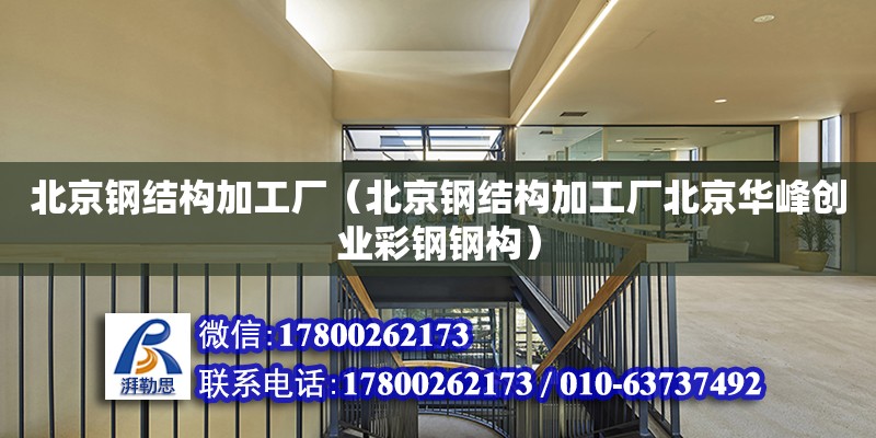 北京鋼結構加工廠（北京鋼結構加工廠北京華峰創業彩鋼鋼構）