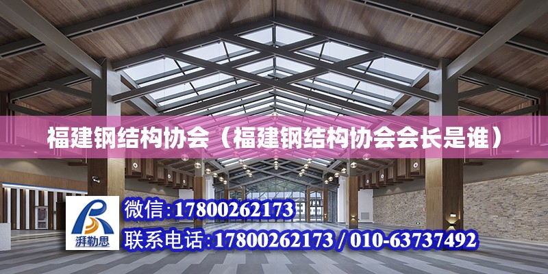 福建鋼結構協會（福建鋼結構協會會長是誰）