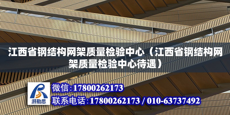 江西省鋼結構網架質量檢驗中心（江西省鋼結構網架質量檢驗中心待遇）