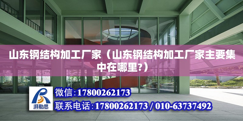 山東鋼結構加工廠家（山東鋼結構加工廠家主要集中在哪里?） 結構電力行業設計