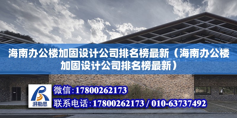 海南辦公樓加固設計公司排名榜最新（海南辦公樓加固設計公司排名榜最新）