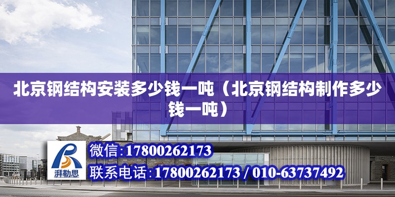 北京鋼結構安裝多少錢一噸（北京鋼結構制作多少錢一噸） 北京加固設計