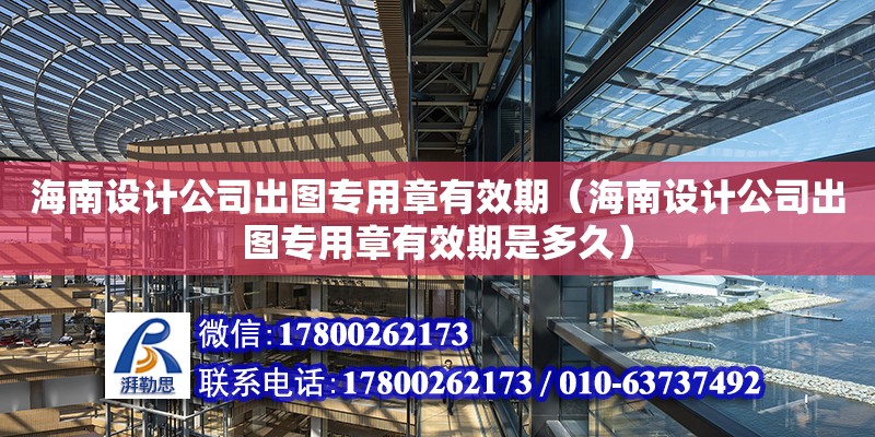 海南設(shè)計公司出圖專用章有效期（海南設(shè)計公司出圖專用章有效期是多久） 鋼結(jié)構(gòu)網(wǎng)架設(shè)計