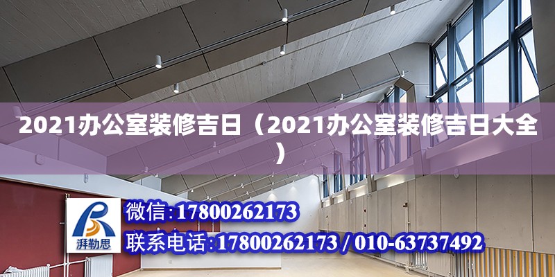 2021辦公室裝修吉日（2021辦公室裝修吉日大全）