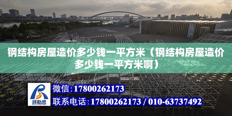 鋼結構房屋造價多少錢一平方米（鋼結構房屋造價多少錢一平方米啊） 裝飾家裝施工