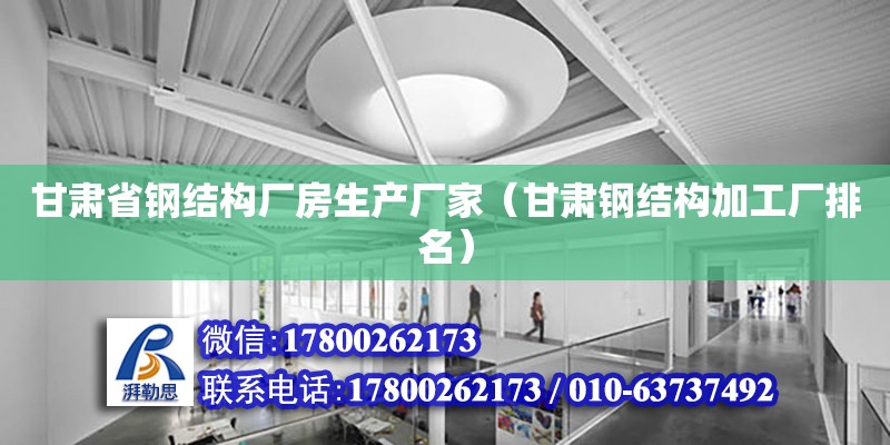 甘肅省鋼結構廠房生產廠家（甘肅鋼結構加工廠排名） 結構橋梁鋼結構設計