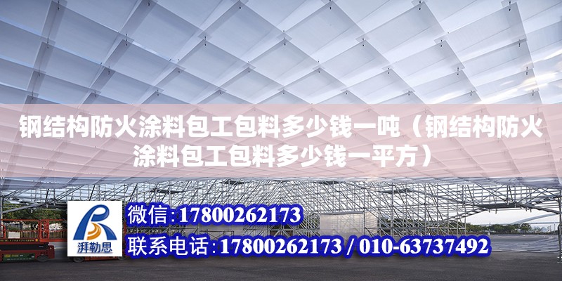 鋼結(jié)構(gòu)防火涂料包工包料多少錢(qián)一噸（鋼結(jié)構(gòu)防火涂料包工包料多少錢(qián)一平方）