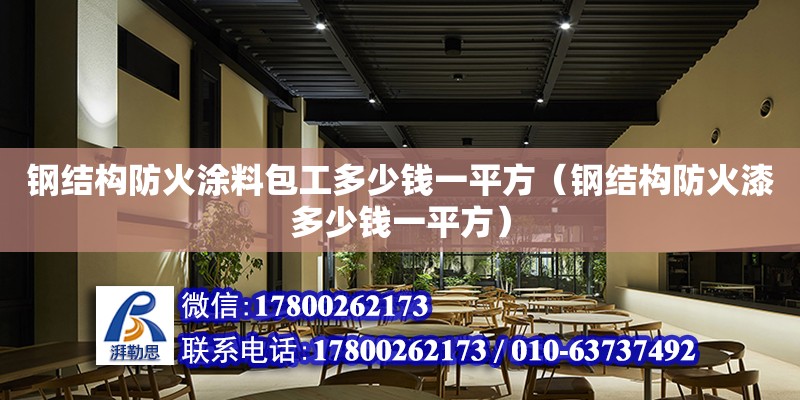 鋼結構防火涂料包工多少錢一平方（鋼結構防火漆多少錢一平方）