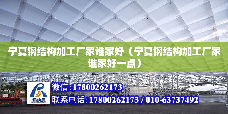 寧夏鋼結構加工廠家誰家好（寧夏鋼結構加工廠家誰家好一點）