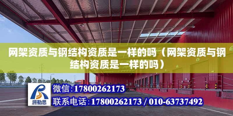 網架資質與鋼結構資質是一樣的嗎（網架資質與鋼結構資質是一樣的嗎）