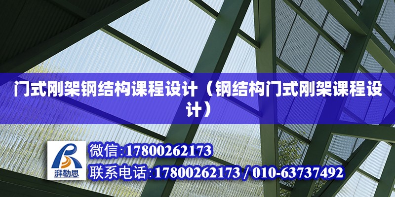 門式剛架鋼結構課程設計（鋼結構門式剛架課程設計）