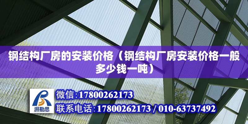 鋼結構廠房的安裝價格（鋼結構廠房安裝價格一般多少錢一噸）