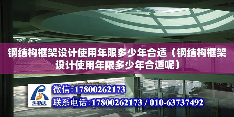 鋼結構框架設計使用年限多少年合適（鋼結構框架設計使用年限多少年合適呢）