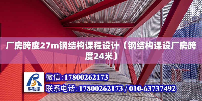 廠房跨度27m鋼結(jié)構(gòu)課程設(shè)計(jì)（鋼結(jié)構(gòu)課設(shè)廠房跨度24米） 鋼結(jié)構(gòu)桁架施工