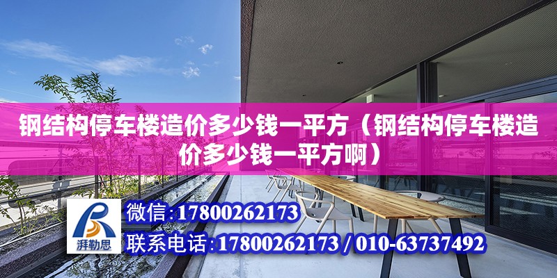 鋼結構停車樓造價多少錢一平方（鋼結構停車樓造價多少錢一平方啊）