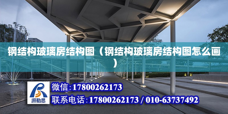 鋼結構玻璃房結構圖（鋼結構玻璃房結構圖怎么畫） 建筑消防施工