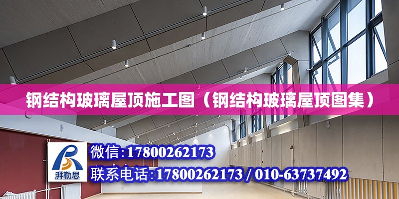 鋼結構玻璃屋頂施工圖（鋼結構玻璃屋頂圖集） 結構工業裝備設計