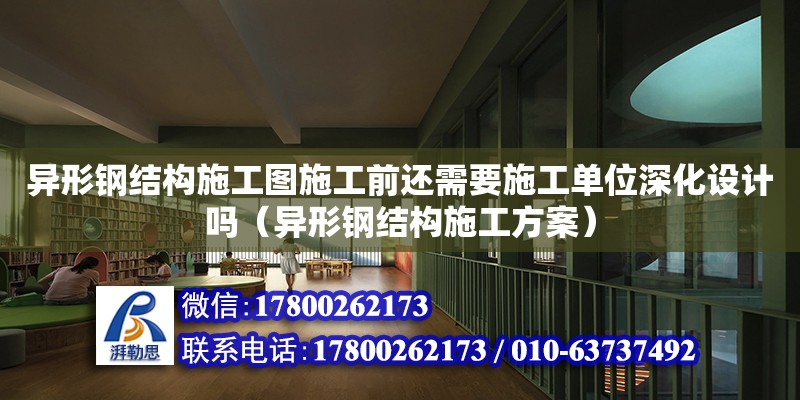 異形鋼結構施工圖施工前還需要施工單位深化設計嗎（異形鋼結構施工方案）