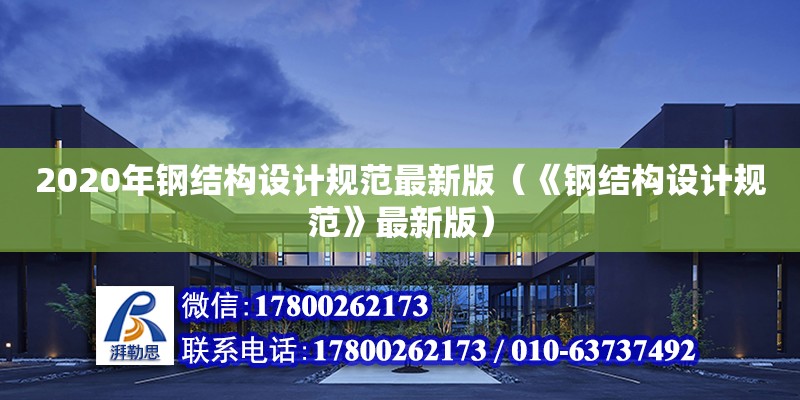 2020年鋼結(jié)構(gòu)設(shè)計規(guī)范最新版（《鋼結(jié)構(gòu)設(shè)計規(guī)范》最新版）