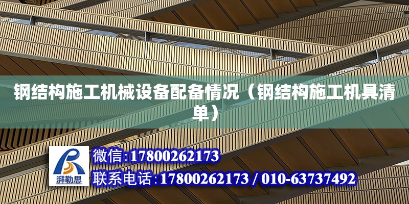 鋼結構施工機械設備配備情況（鋼結構施工機具清單） 結構地下室施工