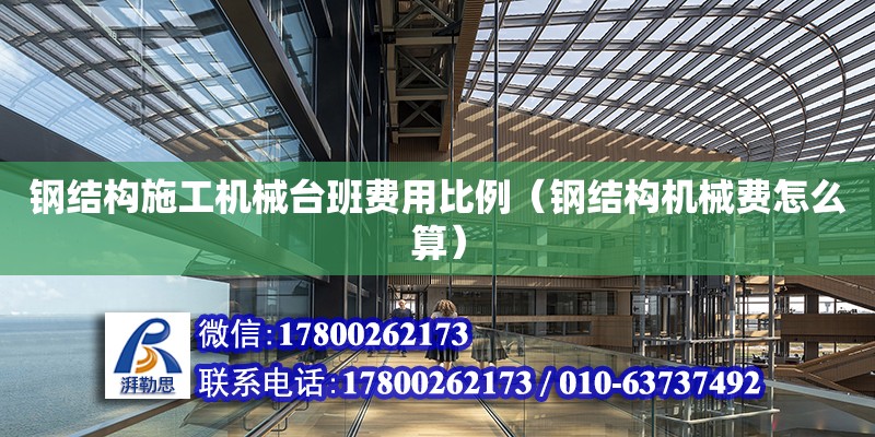 鋼結構施工機械臺班費用比例（鋼結構機械費怎么算）