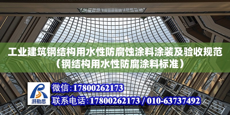 工業建筑鋼結構用水性防腐蝕涂料涂裝及驗收規范（鋼結構用水性防腐涂料標準）