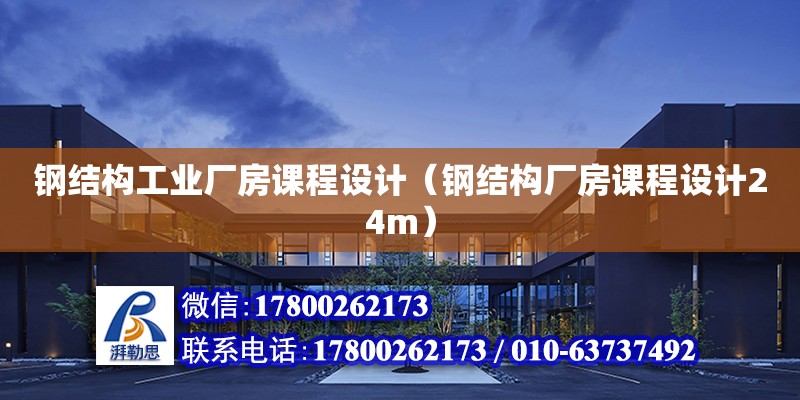 鋼結構工業廠房課程設計（鋼結構廠房課程設計24m）