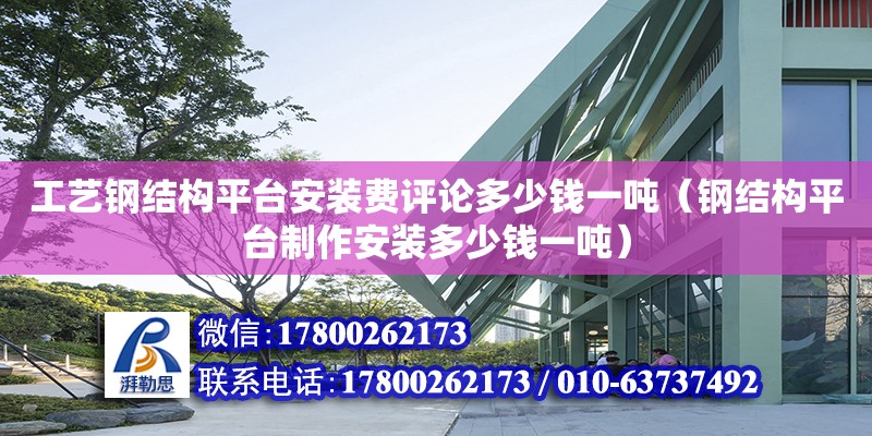 工藝鋼結(jié)構(gòu)平臺安裝費評論多少錢一噸（鋼結(jié)構(gòu)平臺制作安裝多少錢一噸）