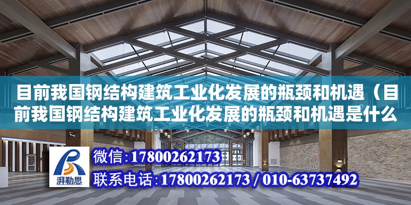 目前我國鋼結構建筑工業(yè)化發(fā)展的瓶頸和機遇（目前我國鋼結構建筑工業(yè)化發(fā)展的瓶頸和機遇是什么）