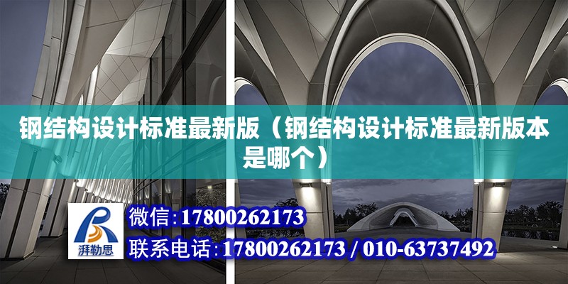 鋼結構設計標準最新版（鋼結構設計標準最新版本是哪個）