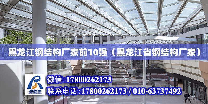 黑龍江鋼結構廠家前10強（黑龍江省鋼結構廠家）