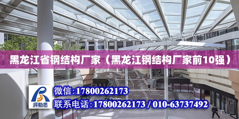 黑龍江省鋼結構廠家（黑龍江鋼結構廠家前10強）