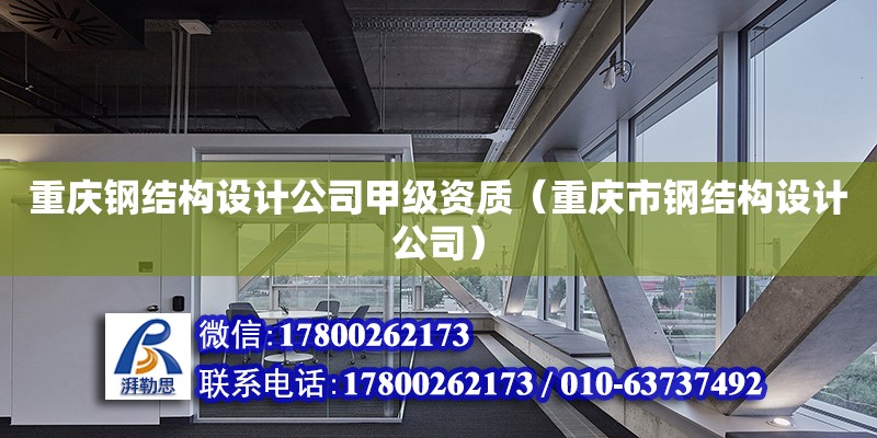 重慶鋼結構設計公司甲級資質（重慶市鋼結構設計公司）