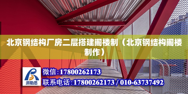 北京鋼結(jié)構(gòu)廠房二層搭建閣樓制（北京鋼結(jié)構(gòu)閣樓制作）