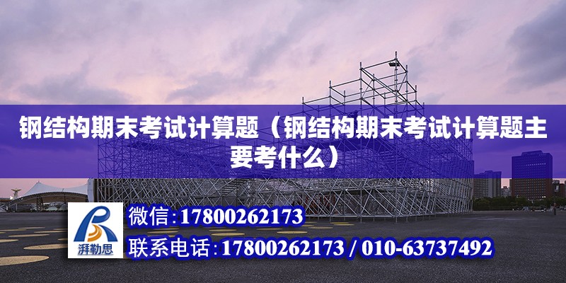 鋼結構期末考試計算題（鋼結構期末考試計算題主要考什么） 結構機械鋼結構設計