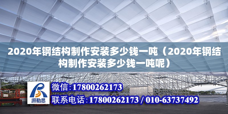 2020年鋼結構制作安裝多少錢一噸（2020年鋼結構制作安裝多少錢一噸呢）