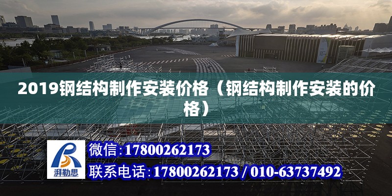 2019鋼結構制作安裝價格（鋼結構制作安裝的價格） 鋼結構有限元分析設計