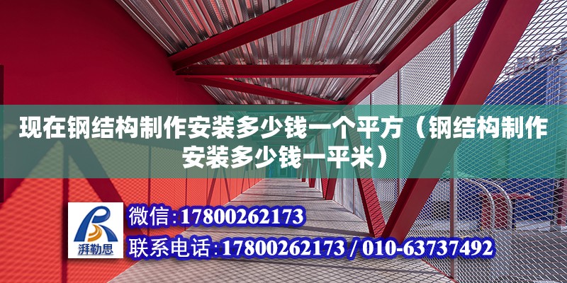 現在鋼結構制作安裝多少錢一個平方（鋼結構制作安裝多少錢一平米）