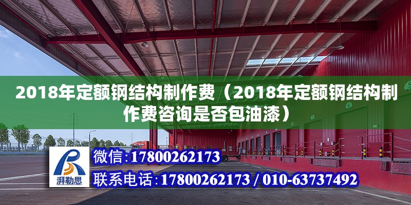 2018年定額鋼結構制作費（2018年定額鋼結構制作費咨詢是否包油漆） 鋼結構蹦極施工