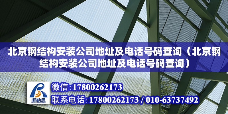 北京鋼結構安裝公司**及**號碼查詢（北京鋼結構安裝公司**及**號碼查詢）