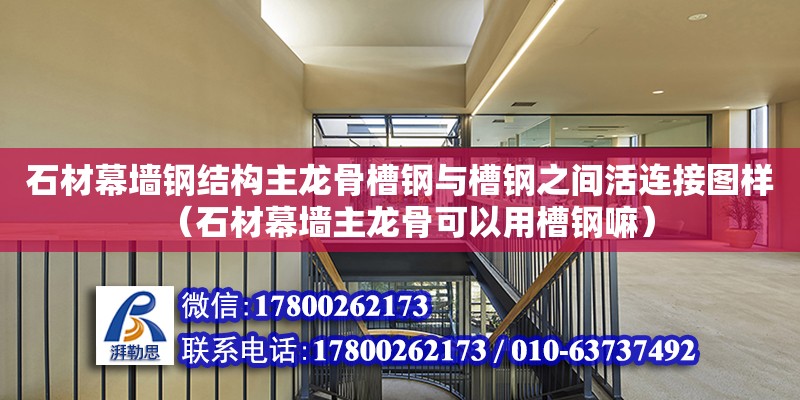 石材幕墻鋼結(jié)構(gòu)主龍骨槽鋼與槽鋼之間活連接圖樣（石材幕墻主龍骨可以用槽鋼嘛） 建筑效果圖設(shè)計