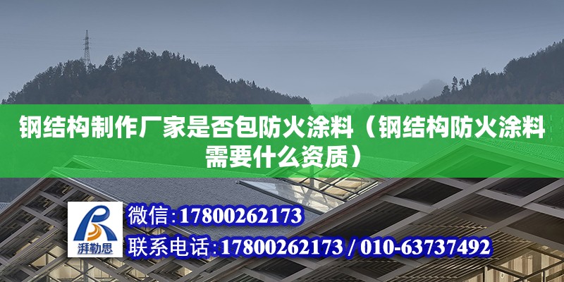 鋼結構制作廠家是否包防火涂料（鋼結構防火涂料需要什么資質） 裝飾家裝施工